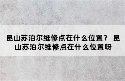 昆山苏泊尔维修点在什么位置？ 昆山苏泊尔维修点在什么位置呀